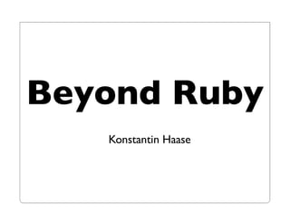 Beyond Ruby
   Konstantin Haase
 