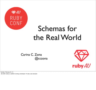 Schemas for
                                                                   the Real World

                                         Carina C. Zona
                                                   @cczona


Sunday, February 24, 13
[As Keith noted,] in addition to being a developer, I'm also a sex educator.
 
