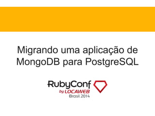Migrando uma aplicação de 
MongoDB para PostgreSQL 
 
