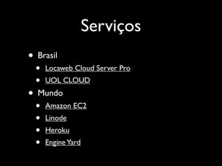 Serviços
• Brasil
  •   Locaweb Cloud Server Pro
  •   UOL CLOUD
• Mundo
  •   Amazon EC2
  •   Linode
  •   Heroku
  •   Engine Yard
 
