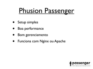 Phusion Passenger
•   Setup simples
•   Boa performance
•   Bom gerenciamento
•   Funciona com Nginx ou Apache
 