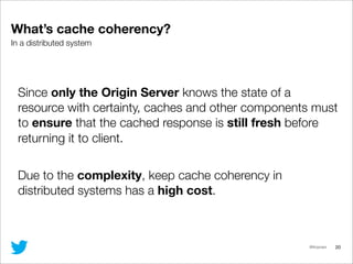 @lfcipriani
What’s cache coherency?
20
Since only the Origin Server knows the state of a
resource with certainty, caches a...
