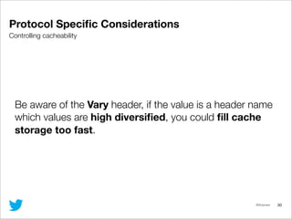 @lfcipriani 30
Protocol Speciﬁc Considerations
Controlling cacheability
Be aware of the Vary header, if the value is a hea...