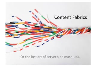 Content	
  Fabrics	
  




Or	
  the	
  lost	
  art	
  of	
  server	
  side	
  mash-­‐ups.	
  
 
