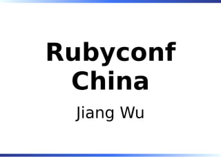 Rubyconf
 China
 Jiang Wu
 