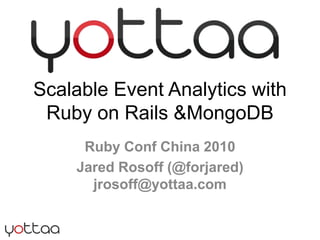 Scalable Event Analytics with Ruby on Rails & MongoDB Ruby Conf China 2010 Jared Rosoff (@forjared)  jrosoff@yottaa.com 