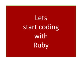 Lets
start coding
with
Ruby
 