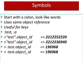 Symbols
• Start with a colon, look like words
• Uses same object reference
• Useful for keys
• :test, :a
• >"test".object_id => 2212252220
• >"test".object_id => 2212236940
• > :test.object_id => 196968
• > :test.object_id => 196968
 
