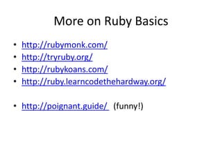 More on Ruby Basics
• http://rubymonk.com/
• http://tryruby.org/
• http://rubykoans.com/
• http://ruby.learncodethehardway.org/
• http://poignant.guide/ (funny!)
 