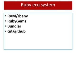 Ruby eco system
• RVM/rbenv
• RubyGems
• Bundler
• Git/github
 