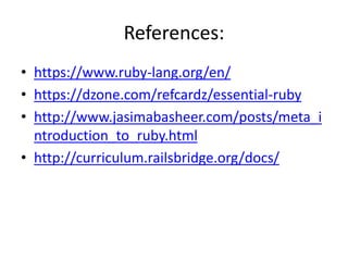 References:
• https://www.ruby-lang.org/en/
• https://dzone.com/refcardz/essential-ruby
• http://www.jasimabasheer.com/posts/meta_i
ntroduction_to_ruby.html
• http://curriculum.railsbridge.org/docs/
 