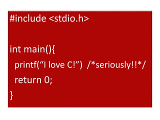 #include <stdio.h>
int main(){
printf(“I love C!”) /*seriously!!*/
return 0;
}
 
