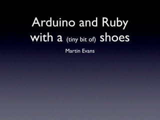Arduino and Ruby
with a (tiny bit of) shoes
         Martin Evans
 
