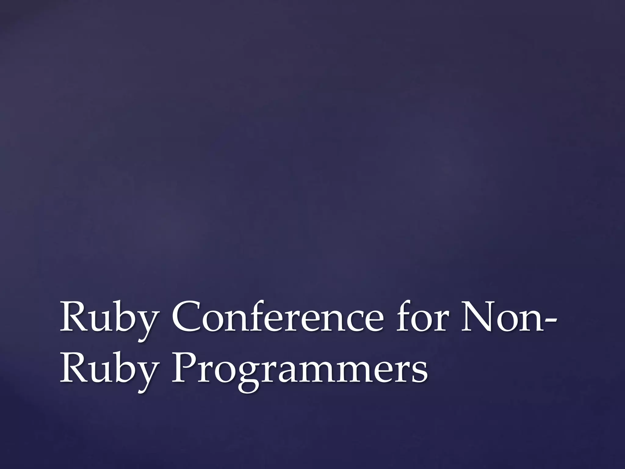 Ruby Conference for Non-
Ruby Programmers
 