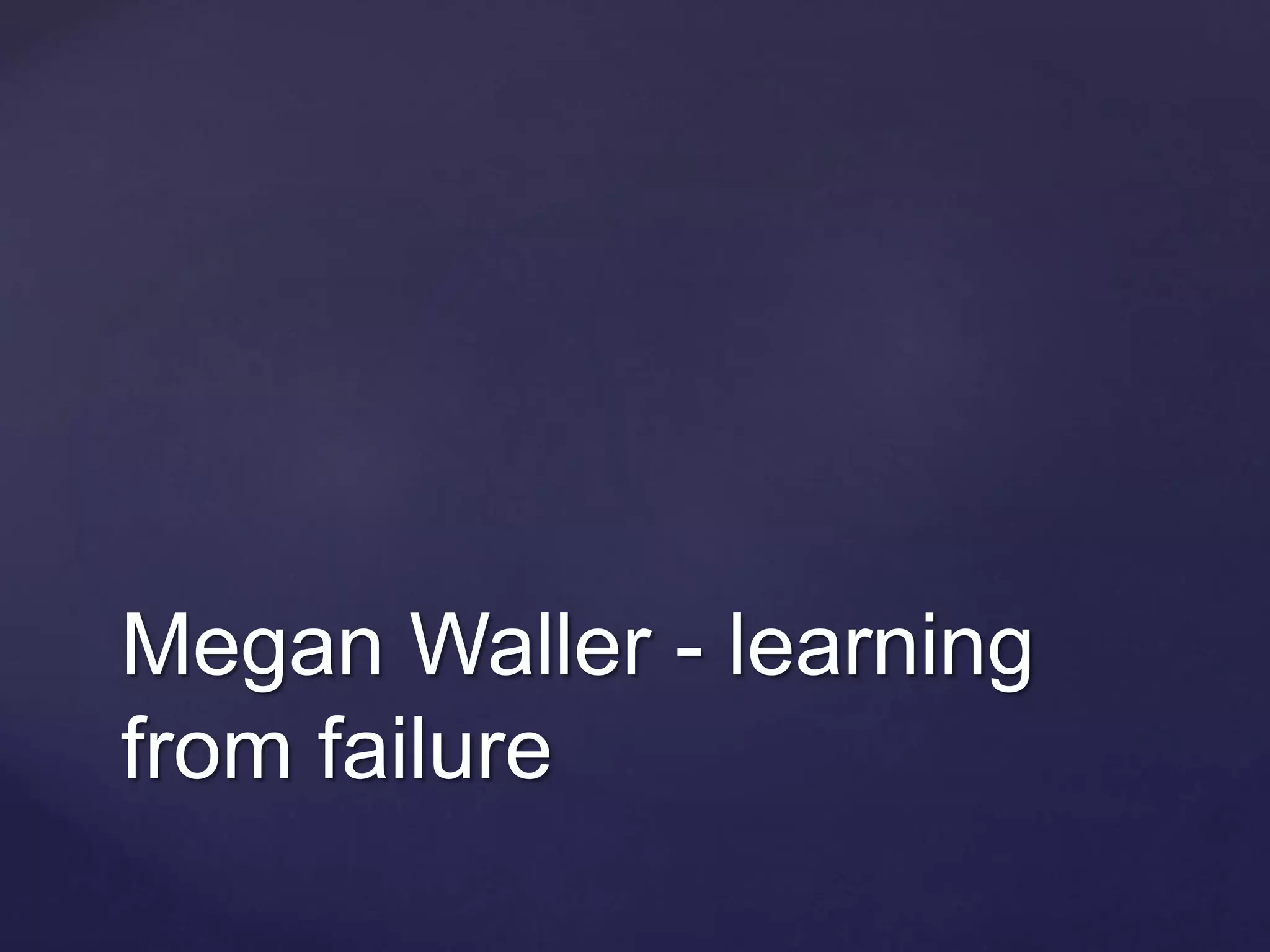 Megan Waller - learning
from failure
 