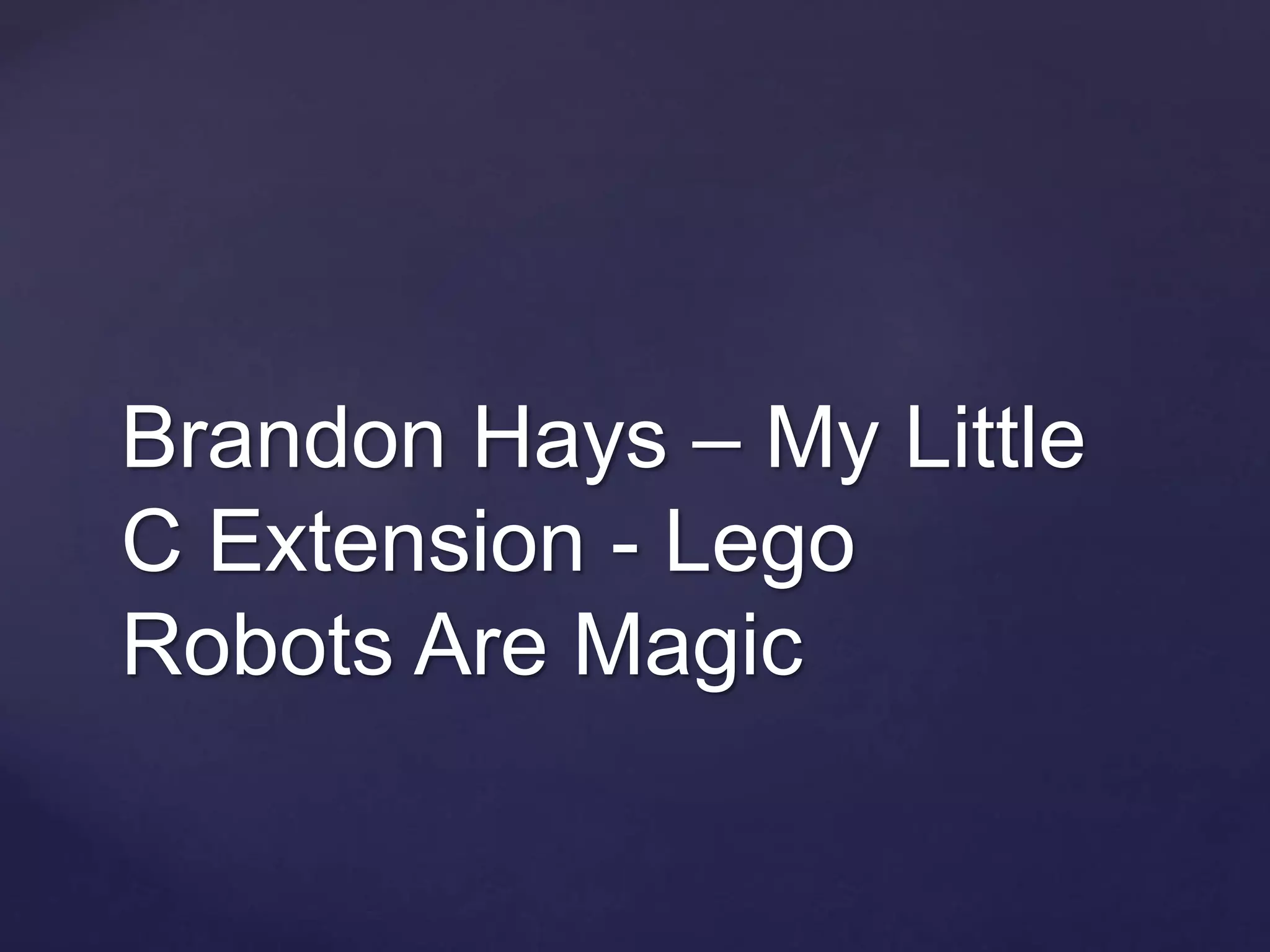 Brandon Hays – My Little
C Extension - Lego
Robots Are Magic
 