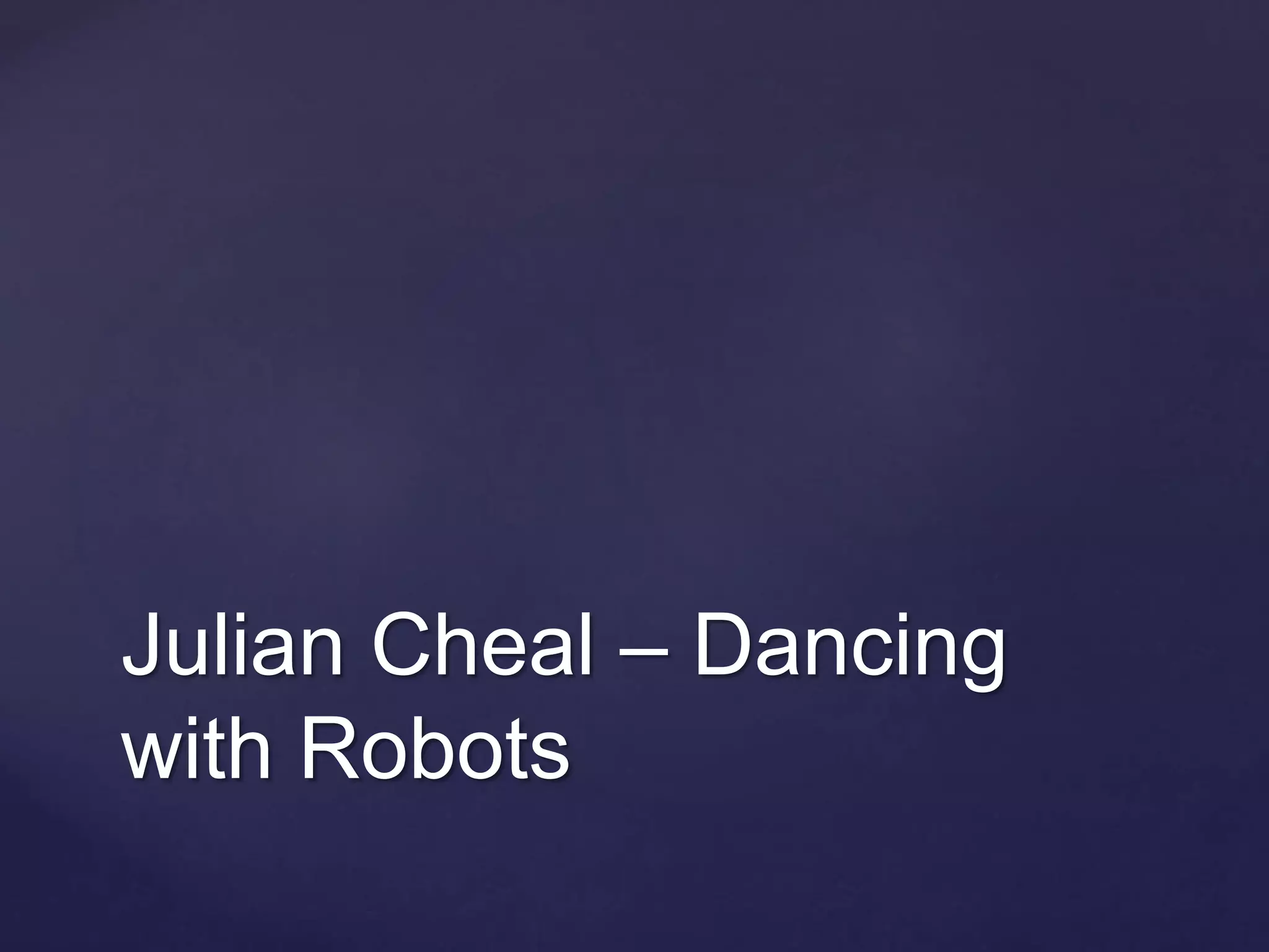 Julian Cheal – Dancing
with Robots
 