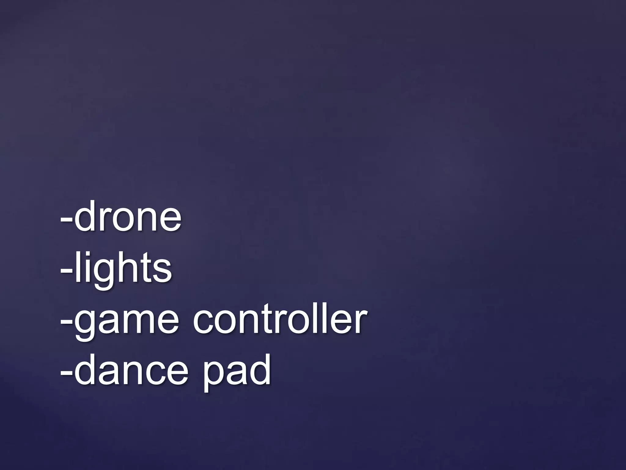 -drone
-lights
-game controller
-dance pad
 