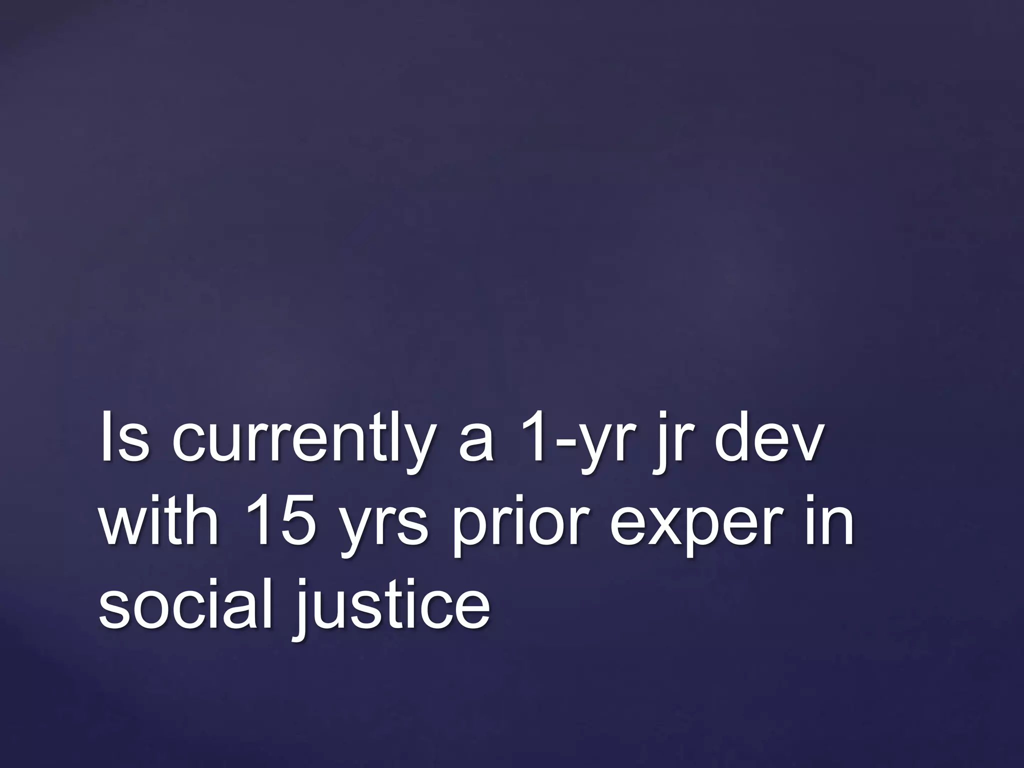 Is currently a 1-yr jr dev
with 15 yrs prior exper in
social justice
 