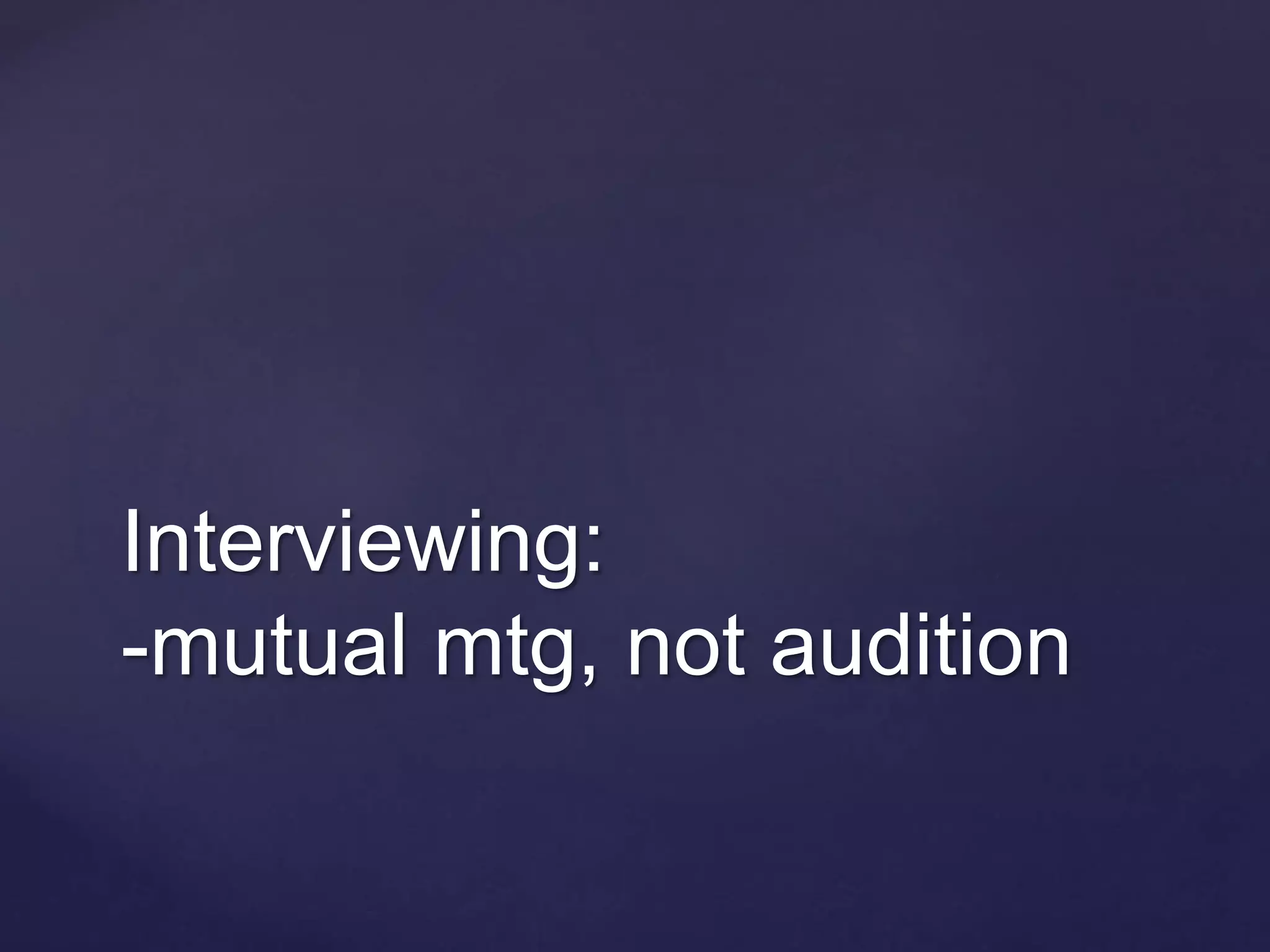 Interviewing:
-mutual mtg, not audition
 