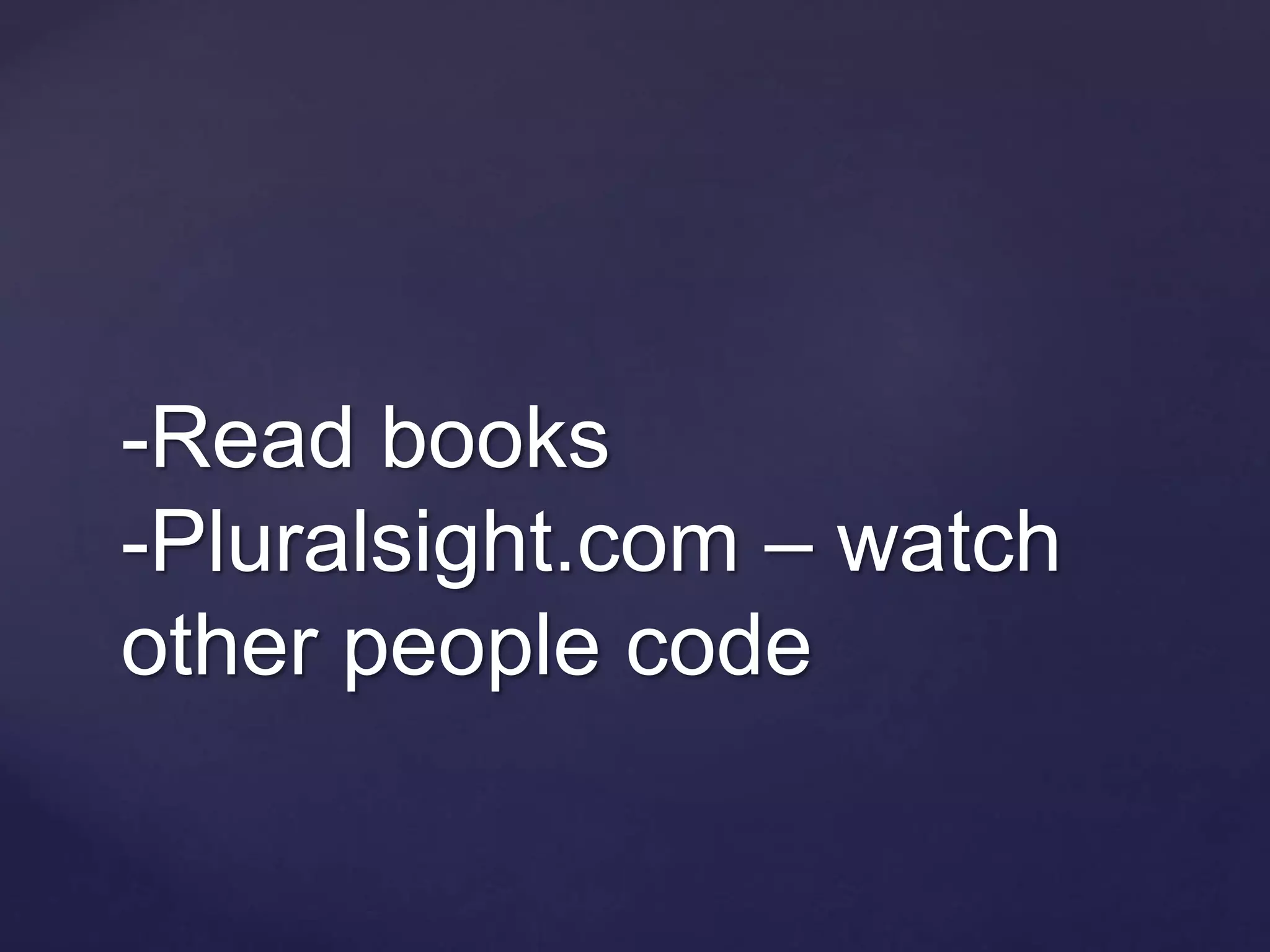-Read books
-Pluralsight.com – watch
other people code
 