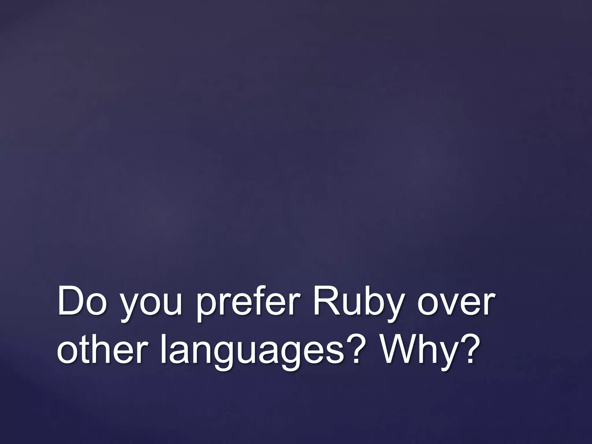 Do you prefer Ruby over
other languages? Why?
 