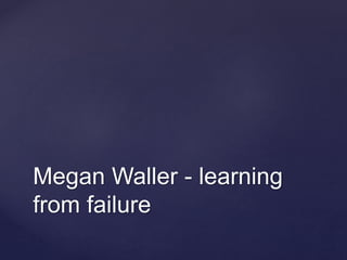 Megan Waller - learning
from failure
 