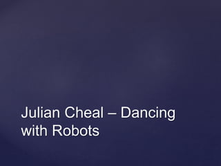 Julian Cheal – Dancing
with Robots
 