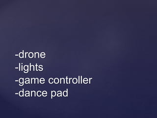 -drone
-lights
-game controller
-dance pad
 