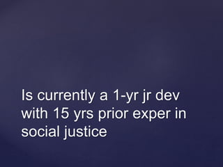 Is currently a 1-yr jr dev
with 15 yrs prior exper in
social justice
 