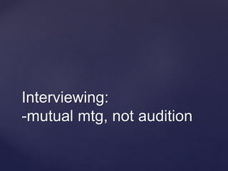 Interviewing:
-mutual mtg, not audition
 