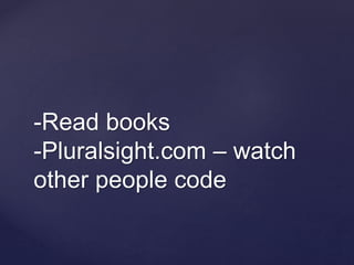 -Read books
-Pluralsight.com – watch
other people code
 