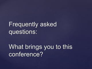 Frequently asked
questions:
What brings you to this
conference?
 