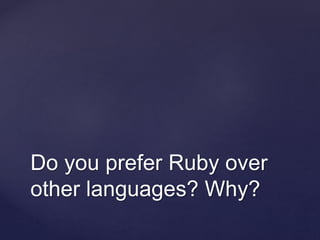 Do you prefer Ruby over
other languages? Why?
 