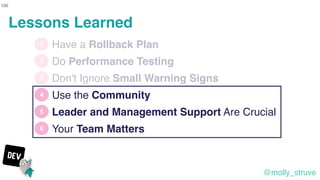@molly_struve
100
1
2
3
4
Have a Rollback Plan
Use the Community
5
Do Performance Testing
Don't Ignore Small Warning Signs...