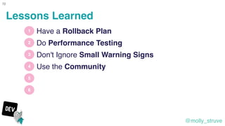@molly_struve
72
1
2
3
4
Have a Rollback Plan
Use the Community
5
Do Performance Testing
Don't Ignore Small Warning Signs
...