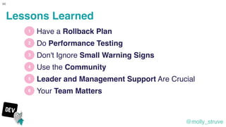 @molly_struve
90
1
2
3
4
Have a Rollback Plan
Use the Community
5
Do Performance Testing
Don't Ignore Small Warning Signs
...