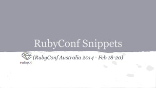 RubyConf Snippets 
(RubyConf Australia 2014 - Feb 18-20) 
 