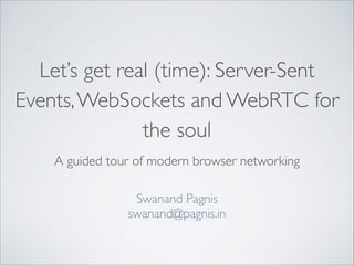 Let’s get real (time): Server-Sent
Events,WebSockets and WebRTC for
the soul
A guided tour of modern browser networking
Swanand Pagnis	

swanand@pagnis.in
 