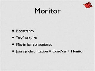 Monitor
• Reentrancy	

• “try” acquire	

• Mix-in for convenience	

• Java synchronization = CondVar + Monitor
 