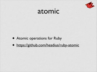 atomic
• Atomic operations for Ruby	

• https://github.com/headius/ruby-atomic
 