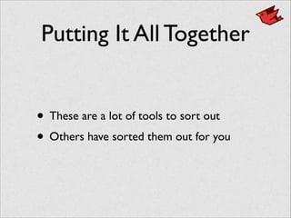 Putting It All Together
• These are a lot of tools to sort out	

• Others have sorted them out for you
 