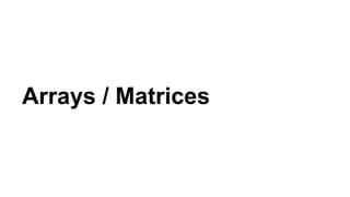 Arrays / Matrices
 