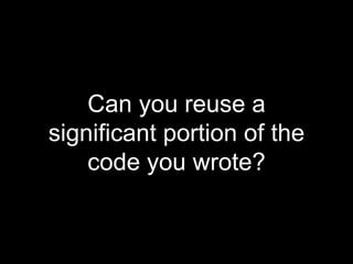 Can you reuse a
significant portion of the
code you wrote?
 