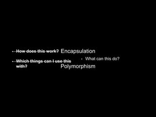 • How does this work?
• Which things can I use this
with?
• What can this do?
Encapsulation
Polymorphism
 