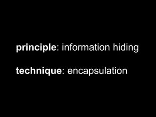 principle: information hiding
technique: encapsulation
 
