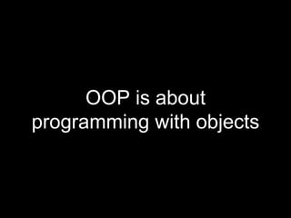 OOP is about
programming with objects
 