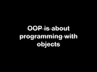 OOP is about
programming with
objects
 