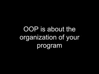 OOP is about the
organization of your
program
 