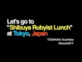 Let's go to
"Shibuya Rubyist Lunch"
at Tokyo, Japan
 
